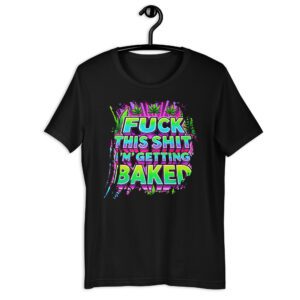Fuck this Shit, I'm getting Baked Unisex t-shirt